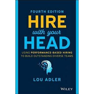 Hire With Your Head. Using Performance-Based Hiring to Build Outstanding Diverse Teams, 4th Edition, Hardback - Lou Adler imagine