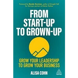 From Start-Up to Grown-Up. Grow Your Leadership to Grow Your Business, Paperback - Alisa Cohn imagine