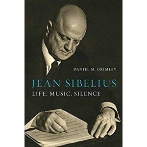 Jean Sibelius. Life, Music, Silence, Hardback - Daniel M. Grimley imagine