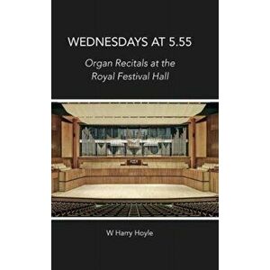 Wednesdays at 5.55. Organ Recitals at the Royal Festival Hall, Hardback - W. Harry Hoyle imagine