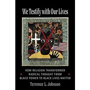 We Testify with Our Lives. How Religion Transformed Radical Thought from Black Power to Black Lives Matter, Paperback - Terrence L. Johnson imagine