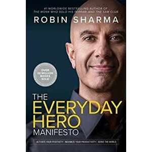 The Everyday Hero Manifesto. Activate Your Positivity, Maximize Your Productivity, Serve The World, Hardback - Robin Sharma imagine