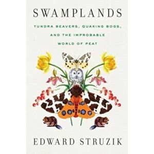 Swamplands. Tundra Beavers, Quaking Bogs, and the Improbable World of Peat, Hardback - Edward Struzik imagine