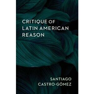 Critique of Latin American Reason, Paperback - Santiago Castro-Gomez imagine