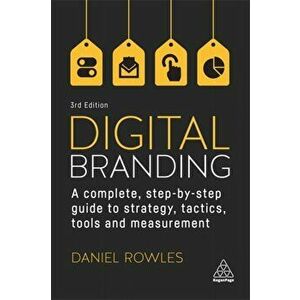 Digital Branding. A Complete Step-by-Step Guide to Strategy, Tactics, Tools and Measurement, 3 Revised edition, Paperback - Daniel Rowles imagine