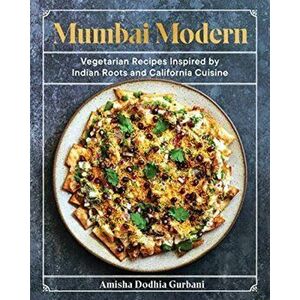 Mumbai Modern. Vegetarian Recipes Inspired by Indian Roots and California Cuisine, Hardback - Amisha Dodhia Gurbani imagine