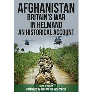Afghanistan - Britain's War in Helmand. A Historical Account of the UK's Fight Against the Taliban, Paperback - David Reynolds imagine