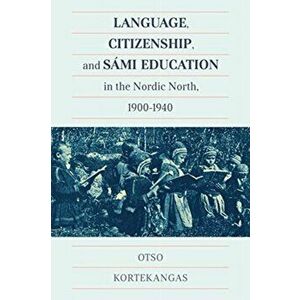 Language, Citizenship, and Sami Education in the Nordic North, 1900-1940, Paperback - Otso Kortekangas imagine