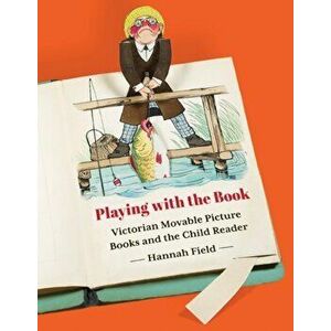 Playing with the Book. Victorian Movable Picture Books and the Child Reader, Paperback - Hannah Field imagine