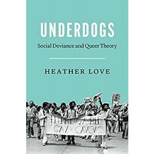 Underdogs. Social Deviance and Queer Theory, Paperback - Heather Love imagine
