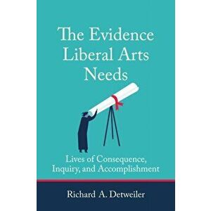 The Evidence Liberal Arts Needs. Lives of Consequence, Inquiry, and Accomplishment, Paperback - Richard A. Detweiler imagine