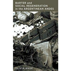 Barter and Social Regeneration in the Argentinean Andes, Paperback - Olivia Ange imagine