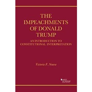 The Impeachments of Donald Trump. An Introduction to Constitutional Interpretation, Paperback - Victoria F. Nourse imagine
