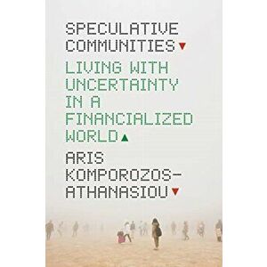 Speculative Communities. Living with Uncertainty in a Financialized World, Paperback - Aris Komporozos-Athanasiou imagine