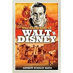 The Early Life of Walt Disney, Hardback - Andrew Stanley Kiste imagine