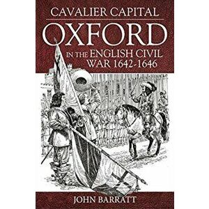 Cavalier Capital. Oxford in the English Civil War 1642-1646, Paperback - John Barratt imagine