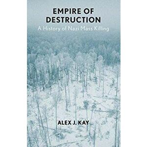 Empire of Destruction. A History of Nazi Mass Killing, Hardback - Alex J. Kay imagine