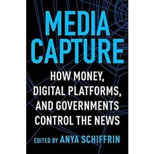Media Capture. How Money, Digital Platforms, and Governments Control the News, Paperback - *** imagine