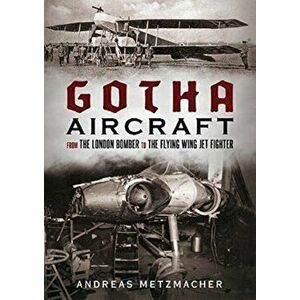 Gotha Aircraft. From the London Bomber to the Flying Wing Jet Fighter, Hardback - Andreas Metzmacher imagine