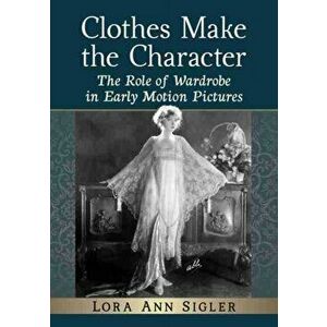 Clothes Make the Character. The Role of Wardrobe in Early Motion Pictures, Paperback - Lora Ann Sigler imagine