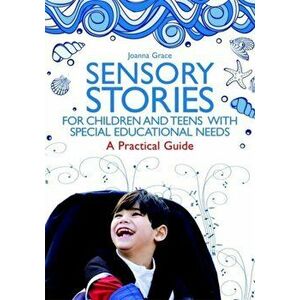 Sensory Stories for Children and Teens with Special Educational Needs. A Practical Guide, Paperback - Joanna Grace imagine