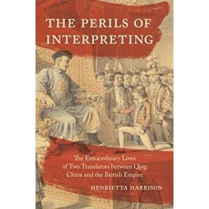 The Perils of Interpreting. The Extraordinary Lives of Two Translators between Qing China and the British Empire, Hardback - *** imagine
