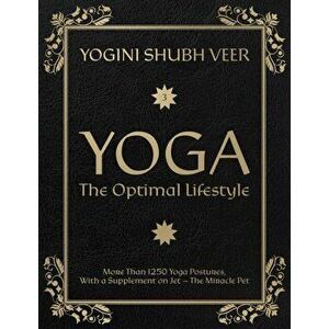 Yoga - The Optimal Lifestyle. More Than 1250 Yoga Postures, With a Supplement on Jet - The Miracle Pet, Paperback - Yogini Shubh Veer imagine