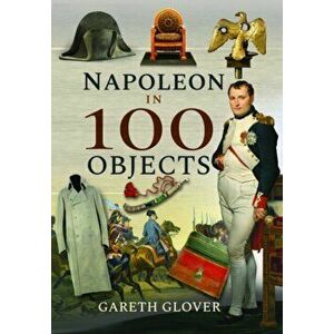 Napoleon in 100 Objects, Hardback - Gareth Glover imagine