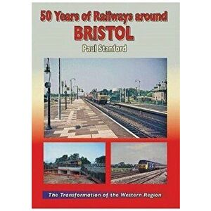 50 Years of Railways Around Bristol, Hardback - Paul Stanford imagine
