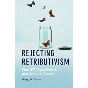 Rejecting Retributivism. Free Will, Punishment, and Criminal Justice, Paperback - Gregg D. Caruso imagine