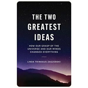 The Two Greatest Ideas. How Our Grasp of the Universe and Our Minds Changed Everything, Hardback - Linda Trinkaus Zagzebski imagine