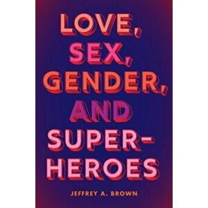 Love, Sex, Gender, and Superheroes, Paperback - Jeffrey A. Brown imagine