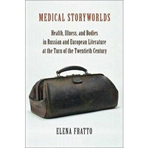 Medical Storyworlds. Health, Illness, and Bodies in Russian and European Literature at the Turn of the Twentieth Century, Paperback - Elena Fratto imagine