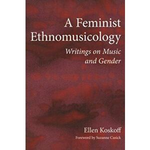 A Feminist Ethnomusicology. Writings on Music and Gender, Paperback - Ellen Koskoff imagine