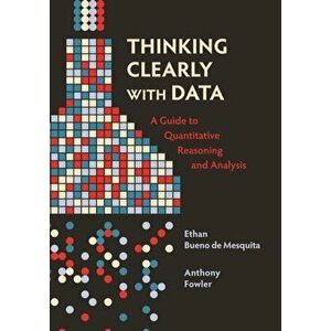 Thinking Clearly with Data. A Guide to Quantitative Reasoning and Analysis, Paperback - Anthony Fowler imagine