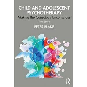 Child and Adolescent Psychotherapy. Making the Conscious Unconscious, Paperback - Peter Blake imagine