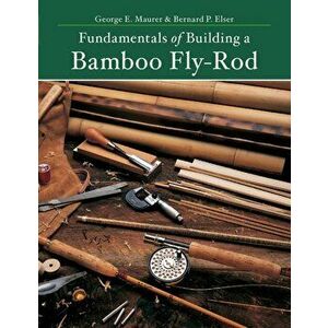 Fundamentals of Building a Bamboo Fly-Rod. Second Edition, Paperback - George E. Maurer imagine