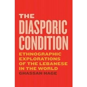 The Diasporic Condition. Ethnographic Explorations of the Lebanese in the World, Paperback - Ghassan Hage imagine