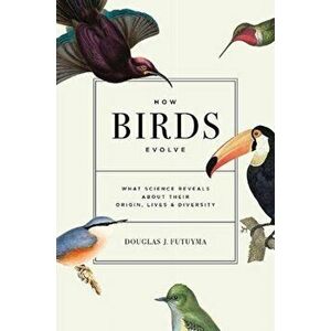 How Birds Evolve. What Science Reveals about Their Origin, Lives, and Diversity, Hardback - Douglas J. Futuyma imagine