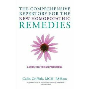 The Comprehensive Repertory for the New Homeopathic Remedies. A Guide to Strategic Prescribing, Hardback - Colin Griffith imagine