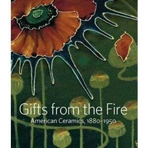 Gifts from the Fire - American Ceramics, 1880-1950: From the Collection of Martin Eidelberg, Hardback - Martin Eidelberg imagine
