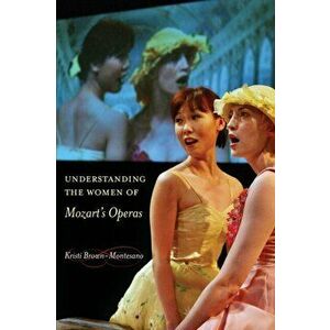 Understanding the Women of Mozart's Operas, Paperback - Kristi Brown-Montesano imagine