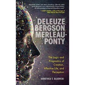 Deleuze, Bergson, Merleau-Ponty. The Logic and Pragmatics of Creation, Affective Life, and Perception, Hardback - Dorothea E. Olkowski imagine