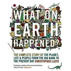 What on Earth Happened?. The Complete Story of the Planet, Life and People from the Big Bang to the Present Day, Paperback - Christopher Lloyd imagine