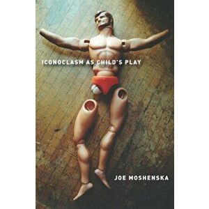 Iconoclasm As Child's Play, Hardback - Joe Moshenska imagine