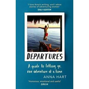 Departures. A Guide to Letting Go, One Adventure at a Time, Paperback - Anna Hart imagine