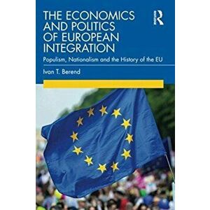 Economics and Politics of European Integration. Populism, Nationalism and the History of the EU, Paperback - Ivan T. Berend imagine