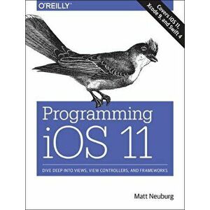 Programming iOS 11. Dive Deep into Views, View Controllers, and Frameworks, Paperback - Matt Neuberg imagine