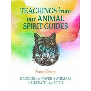 Teachings from Our Animal Spirit Guides. Harness the Power of Animals to Liberate Your Spirit, Hardback - Susie Green imagine
