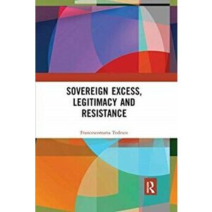 Sovereign Excess, Legitimacy and Resistance, Paperback - Francescomaria Tedesco imagine